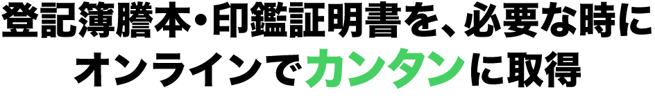 登記簿謄本・印鑑証明書を、必要な時にオンラインでカンタンに取得