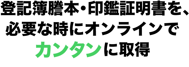 登記簿謄本・印鑑証明書を、必要な時にオンラインでカンタンに取得